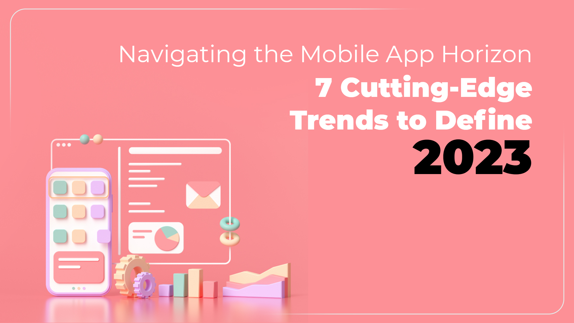 Navigating the Mobile App Horizon: 7 Cutting-Edge Trends to Define 2023