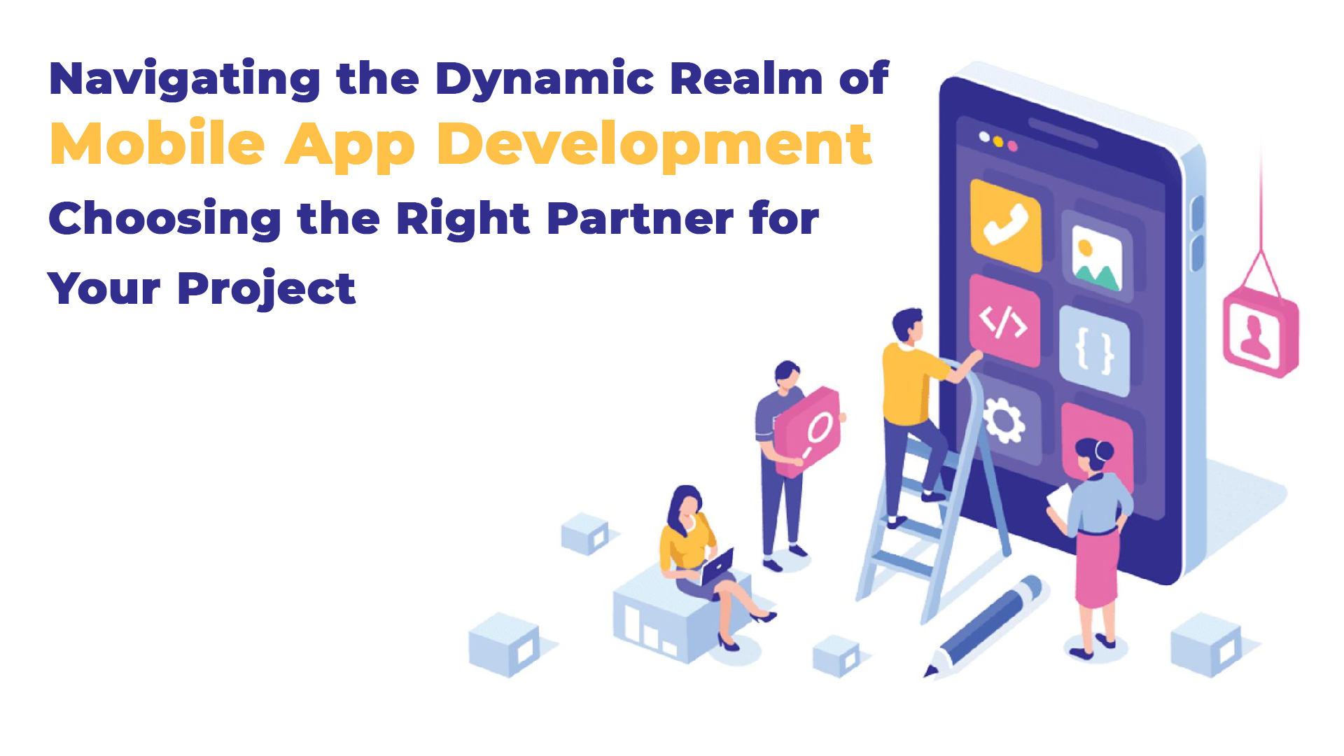 Navigating the Dynamic Realm of Mobile App Development: Choosing the Right Partner for Your Project